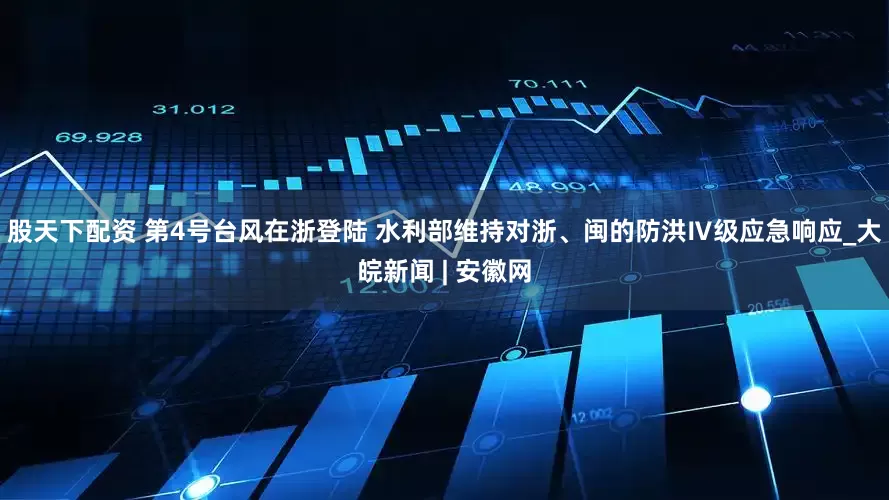 股天下配资 第4号台风在浙登陆 水利部维持对浙、闽的防洪Ⅳ级应急响应_大皖新闻 | 安徽网