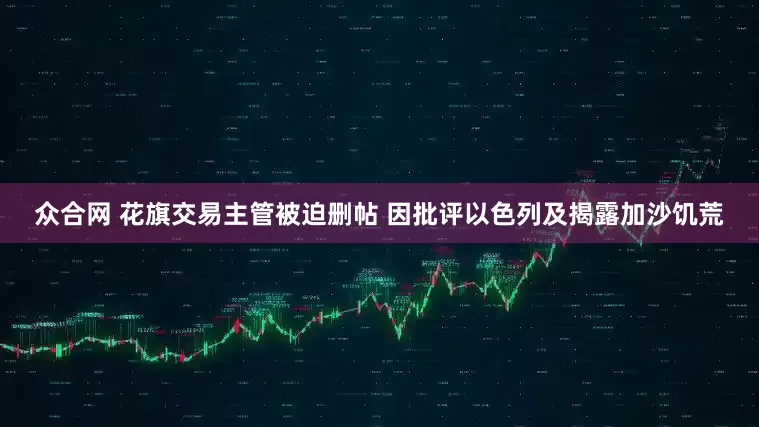 众合网 花旗交易主管被迫删帖 因批评以色列及揭露加沙饥荒