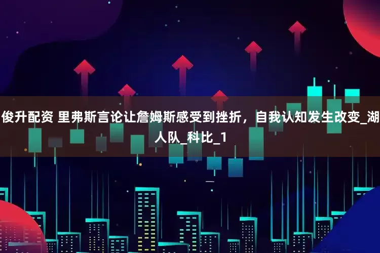 俊升配资 里弗斯言论让詹姆斯感受到挫折，自我认知发生改变_湖人队_科比_1