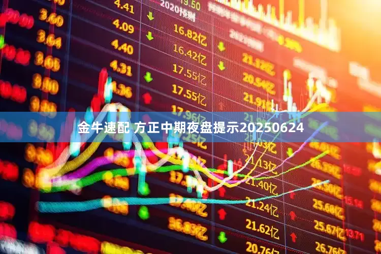 金牛速配 方正中期夜盘提示20250624