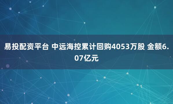 易投配资平台 中远海控累计回购4053万股 金额6.07亿元