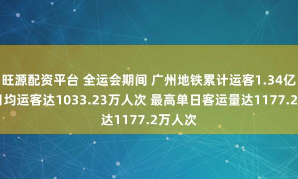 旺源配资平台 全运会期间 广州地铁累计运客1.34亿人次 日均运客达1033.23万人次 最高单日客运量达1177.2万人次