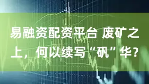 易融资配资平台 废矿之上，何以续写“矾”华？