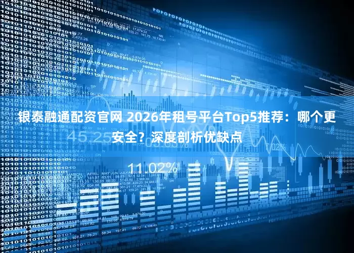 银泰融通配资官网 2026年租号平台Top5推荐：哪个更安全？深度剖析优缺点